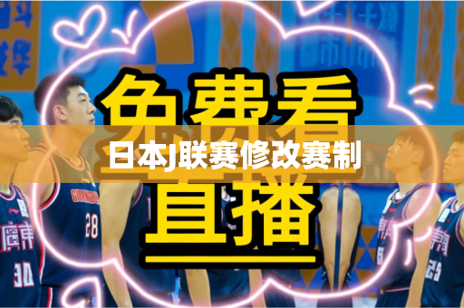 日本J联赛修改赛制 日本J联赛修改赛制