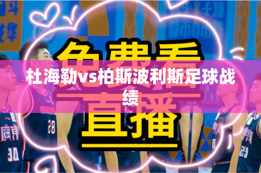 杜海勒vs柏斯波利斯足球战绩 杜海勒vs柏斯波利斯足球战绩