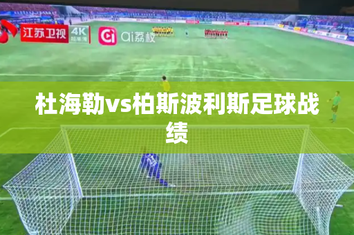 杜海勒vs柏斯波利斯足球战绩 杜海勒vs柏斯波利斯足球战绩