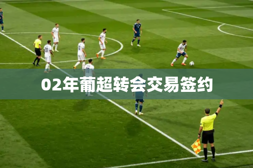 02年葡超转会交易签约