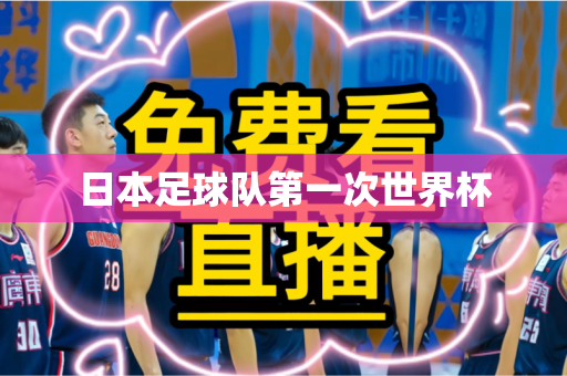 日本足球队第一次世界杯 日本足球队第一次世界杯