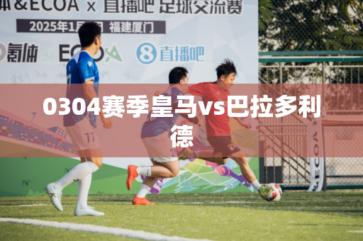 0304赛季皇马vs巴拉多利德 0304赛季皇马vs巴拉多利德