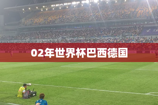 02年世界杯巴西德国 02年世界杯巴西德国