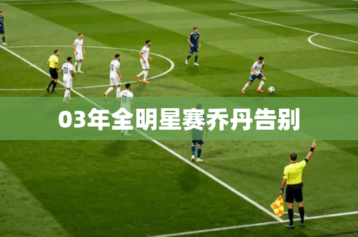 03年全明星赛乔丹告别 03年全明星赛乔丹告别