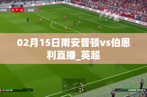 02月15日南安普顿vs伯恩利直播_英超 02月15日南安普顿vs伯恩利直播_英超