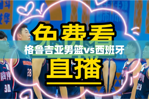 格鲁吉亚男篮vs西班牙