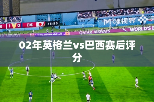 02年英格兰vs巴西赛后评分