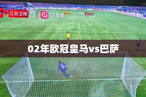 02年欧冠皇马vs巴萨