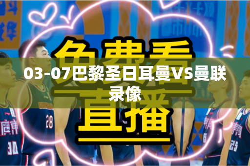 03-07巴黎圣日耳曼VS曼联录像 03-07巴黎圣日耳曼VS曼联录像