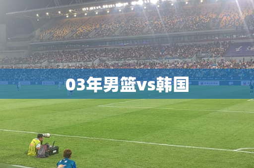 03年男篮vs韩国