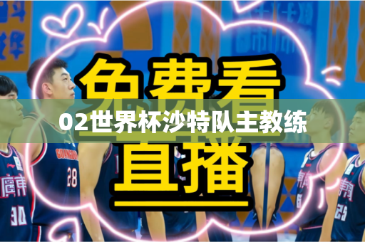 02世界杯沙特队主教练