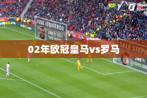 02年欧冠皇马vs罗马 02年欧冠皇马vs罗马