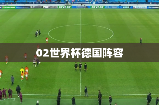 02世界杯德国阵容 02世界杯德国阵容