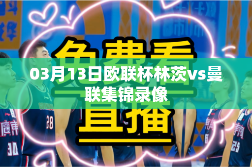 03月13日欧联杯林茨vs曼联集锦录像 03月13日欧联杯林茨vs曼联集锦录像
