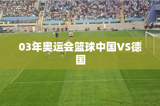 03年奥运会篮球中国VS德国
