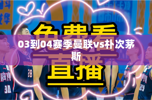 03到04赛季曼联vs朴次茅斯 03到04赛季曼联vs朴次茅斯