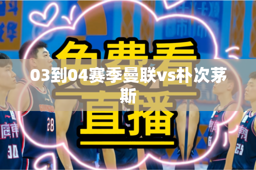 03到04赛季曼联vs朴次茅斯 03到04赛季曼联vs朴次茅斯