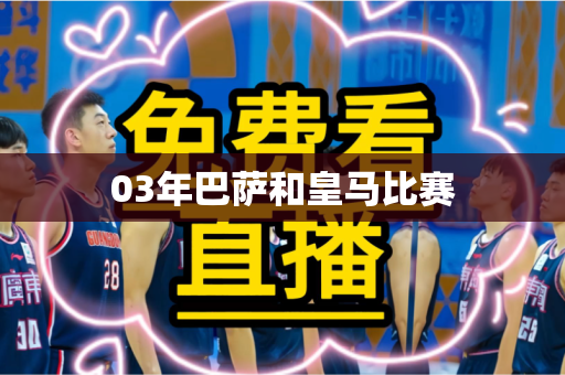 03年巴萨和皇马比赛