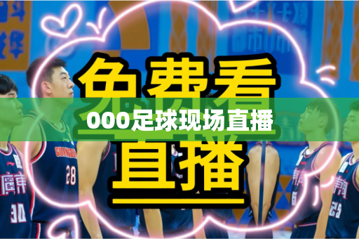 000足球现场直播 000足球现场直播