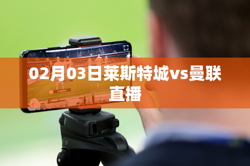 02月03日莱斯特城vs曼联直播