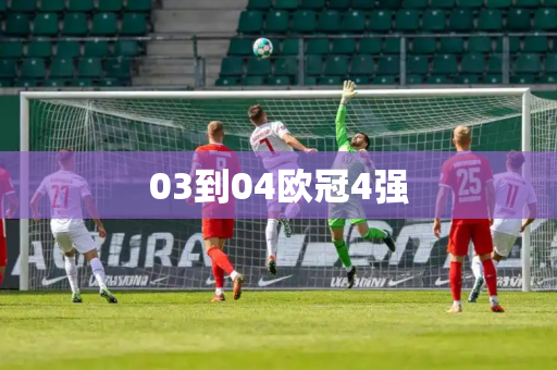03到04欧冠4强 03到04欧冠4强