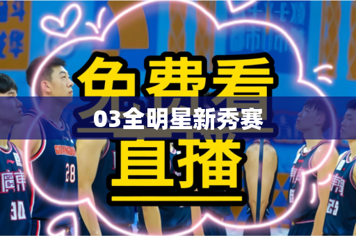 03全明星新秀赛 03全明星新秀赛