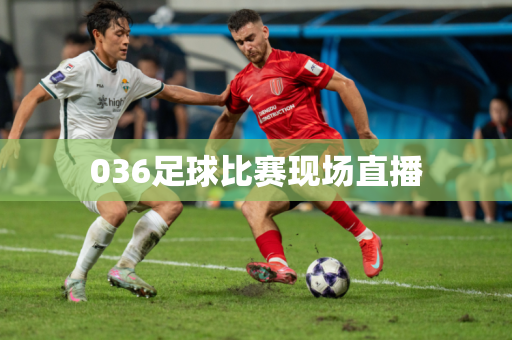 036足球比赛现场直播