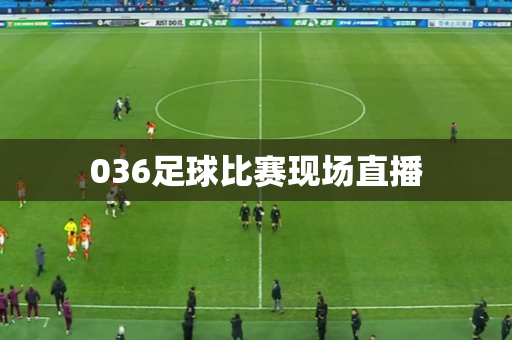 036足球比赛现场直播