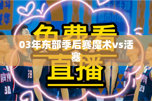 03年东部季后赛魔术vs活塞 03年东部季后赛魔术vs活塞