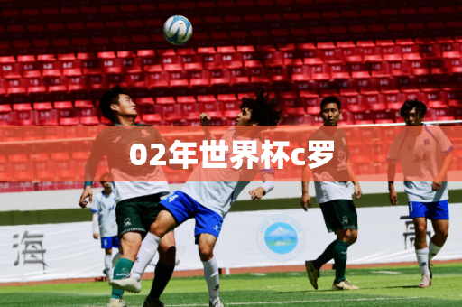 02年世界杯c罗 02年世界杯c罗