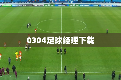 0304足球经理下载 0304足球经理下载