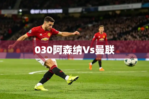 030阿森纳Vs曼联