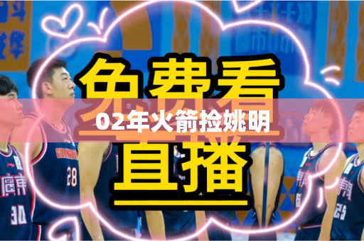 02年火箭捡姚明 02年火箭捡姚明