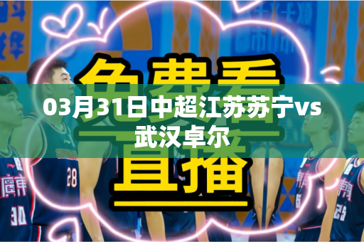 03月31日中超江苏苏宁vs武汉卓尔 03月31日中超江苏苏宁vs武汉卓尔