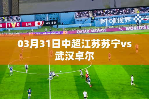 03月31日中超江苏苏宁vs武汉卓尔