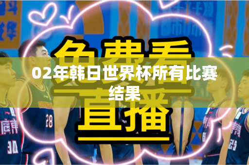 02年韩日世界杯所有比赛结果