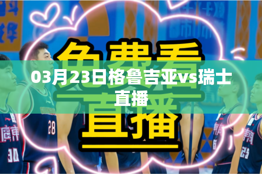 03月23日格鲁吉亚vs瑞士直播