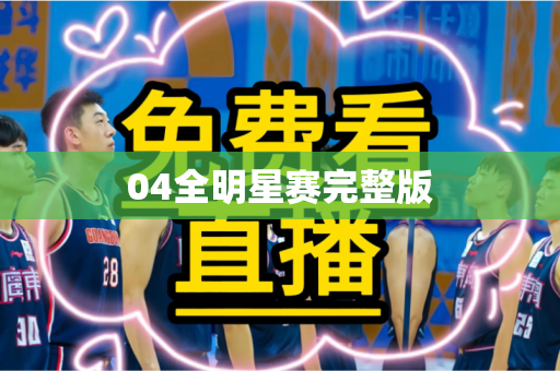 04全明星赛完整版