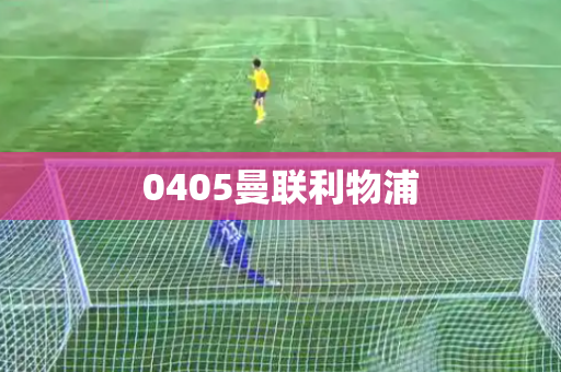 0405曼联利物浦