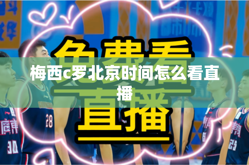 梅西c罗北京时间怎么看直播 梅西c罗北京时间怎么看直播