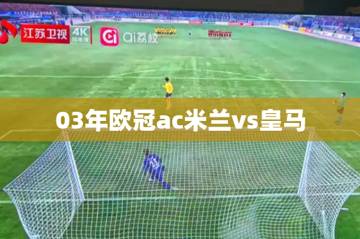 03年欧冠ac米兰vs皇马