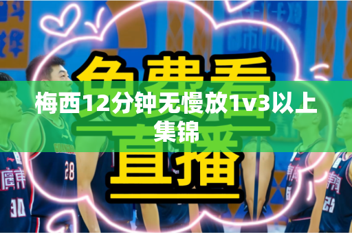 梅西12分钟无慢放1v3以上集锦 梅西12分钟无慢放1v3以上集锦