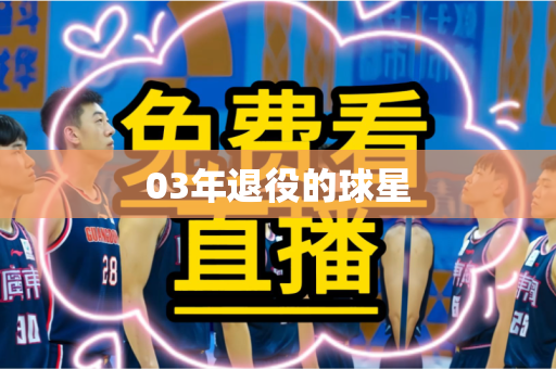 03年退役的球星 03年退役的球星
