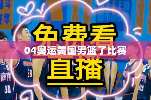 04奥运美国男篮了比赛 04奥运美国男篮了比赛