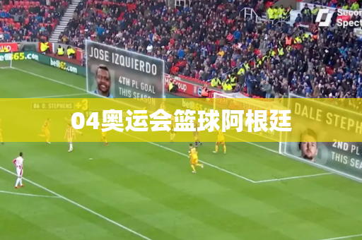 04奥运会篮球阿根廷 04奥运会篮球阿根廷