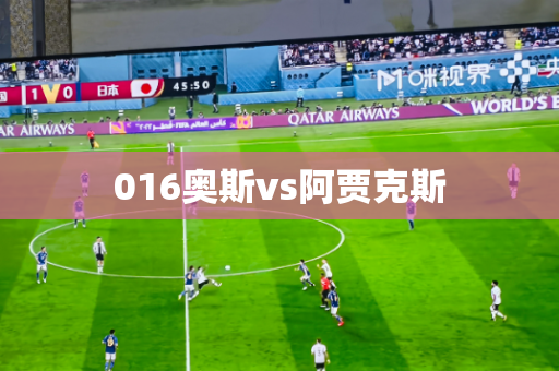 016奥斯vs阿贾克斯 016奥斯vs阿贾克斯