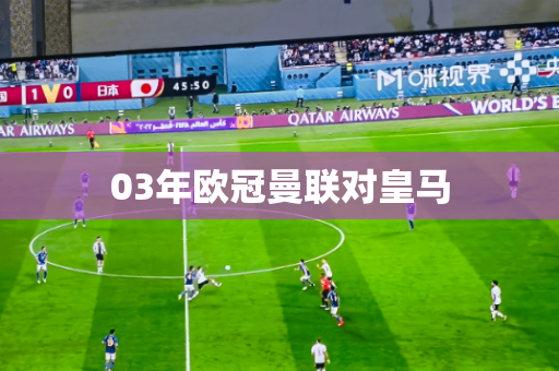 03年欧冠曼联对皇马 03年欧冠曼联对皇马