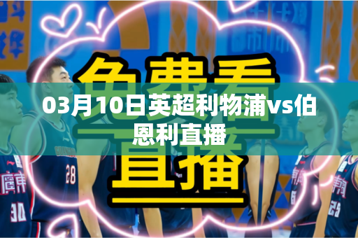 03月10日英超利物浦vs伯恩利直播 03月10日英超利物浦vs伯恩利直播