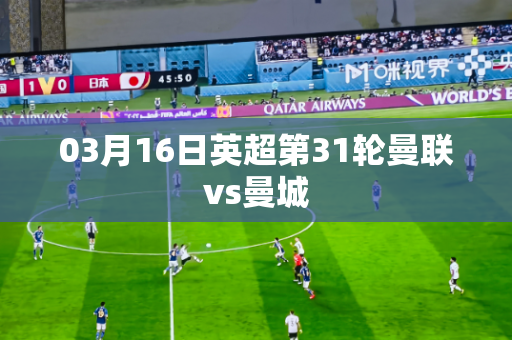 03月16日英超第31轮曼联vs曼城