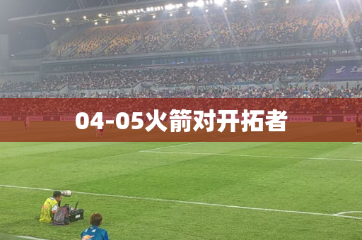 04-05火箭对开拓者 04-05火箭对开拓者